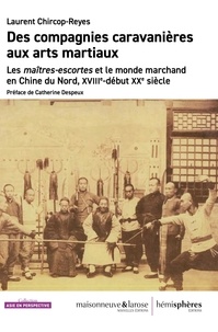 Laurent Chircop-Reyes - Des compagnies caravanières aux arts martiaux - Les maîtres-escortes et le monde marchand en Chine du Nord, XVIIIe- début XXe siècle.