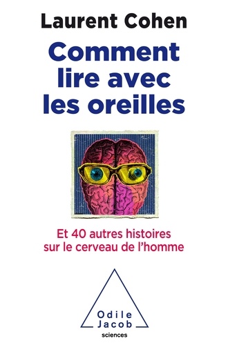 Laurent Cohen - Comment lire avec les oreilles ? - Et 40 autres histoires sur le cerveau de l'homme.