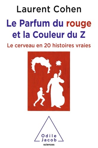 Le Parfum du rouge et la Couleur du Z. Le cerveau en 20 histoires vraies