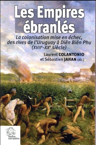 Laurent Colantonio et Sébastien Jahan - Les empires ébranlés - La colonisation mise en échec, des rives de l'Uruguay à Diên Biên Phu (XVIIe-XXe siècle).