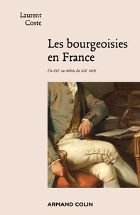 Laurent Coste - Les bourgeoisies en France - Du XVIe au milieu du XIXe siècle.