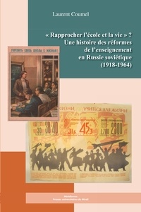 Laurent Coumel - Rapprocher l'école et la vie ? - Une histoire des réformes de l'enseignement en Russie soviétique (1918-1964).