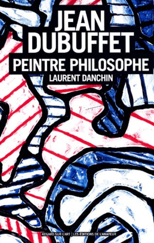Laurent Danchin - Jean Dubuffet, Peintre Philosophe.