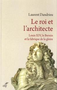 Laurent Dandrieu - Le roi et l'architecte - Louis XIV, le Bernin et la fabrique de la gloire.