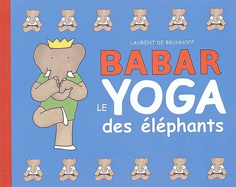 Laurent de Brunhoff - Babar, le yoga des éléphants.