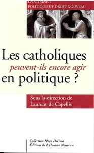Laurent de Capellis - Les catholiques peuvent-ils encore agir en politique ? - Doctrine : politique et droit nouveau.
