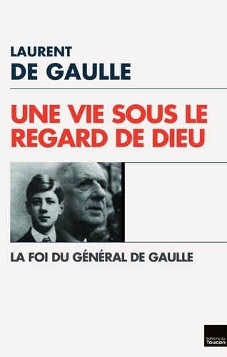 Une Vie sous le regard de Dieu. La Foi du Général de Gaulle