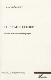 Laurent Dechery - Le premier regard - Essai d'anatomie métaphysique.
