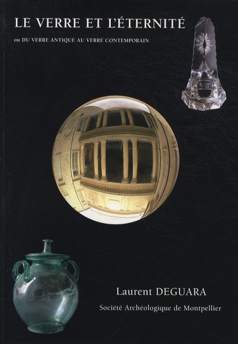 Laurent Deguara - Le verre et l'éternité - Ou Du verre antique au verre contemporain.