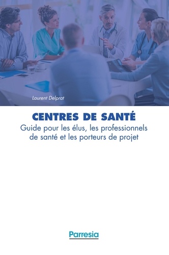 Laurent Delprat - Centres de santé - Guide pour les élus, les professionnels de santé et les porteurs de projet.