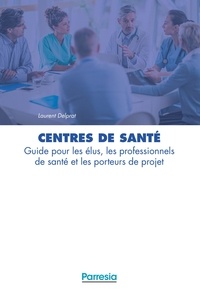 Laurent Delprat et Jean-Marc Lecomte - Centres de santé - Guide pour les élus, les professionnels de santé et les porteurs de projets.