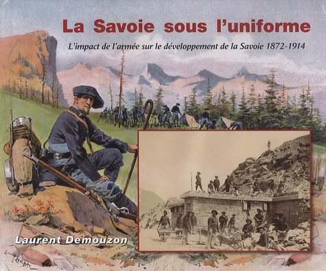 Laurent Demouzon - La Savoie sous l'uniforme - L'impact de l'armée sur le développement de la Savoie 1872-1914.