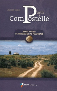 Laurent Denis - Partir à Compostelle - Manuel pratique de préparation au pèlerinage.