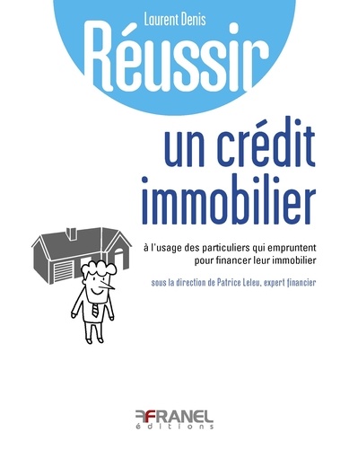 Laurent Denis - Réussir un crédit immobilier - A l'usage des particuliers qui empruntent pour financer leur immobilier. Réussir l'endettement maîtrisé.