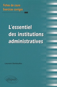 Laurent Derboulles - L'essentiel des institutions administratives - Fiches de cours et exercices corrigés.