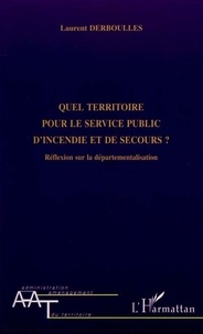 Laurent Derboulles - Quel territoire pour le service public d'incendie et de secours ? - Réflexion sur la départementalisation.