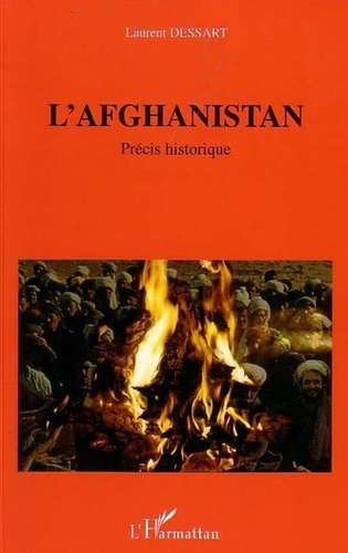 Laurent Dessart - L'Afghanistan - A l'orée des temps du libre jugement, précis historique.