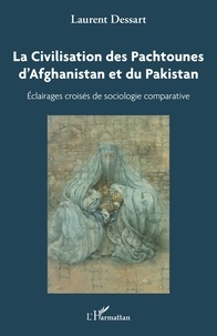Laurent Dessart - La Civilisation des Pachtounes d'Afghanistan et du Pakistan - Eclairages croisés de sociologie comparative.