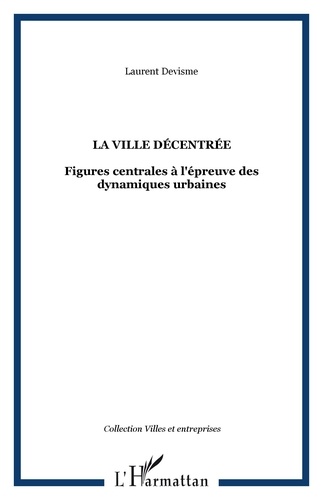 Laurent Devisme - La ville décentrée - Figures centrales à l'épreuve des dynamiques urbaines.