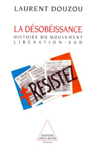 Laurent Douzou - La Desobeissance. Histoire D'Un Mouvement Et D'Un Journal Clandestins : Liberation-Sud (1940-1944).