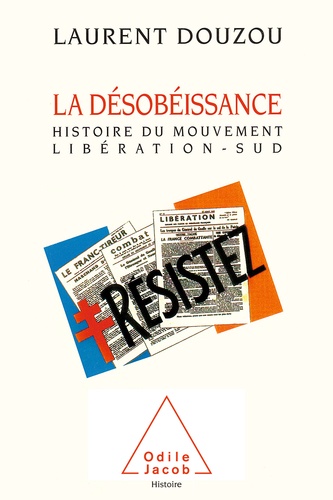 LA DESOBEISSANCE. Histoire d'un mouvement et d'un journal clandestins : Libération-Sud (1940-1944)