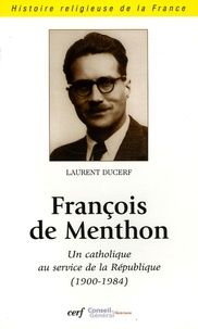 Laurent Ducerf - François de Menthon - Un catholique au service de la République (1900-1984).