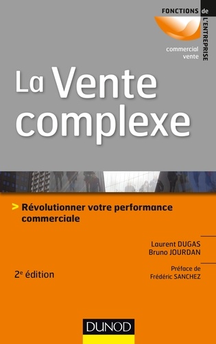 Laurent Dugas et Bruno Jourdan - La vente complexe - 2e éd. - Révolutionner votre performance commerciale.