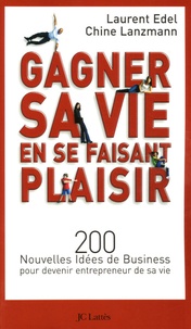 Laurent Edel et Chine Lanzmann - Comment gagner sa vie en se faisant plaisir - 200 Nouvelles idées de Business pour devenir entrepreneur de sa vie.