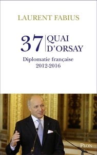 Laurent Fabius - 37, quai d'Orsay - Diplomatie française 2012-2016.