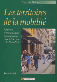 Laurent Faret - Les Territoires De La Mobilite. Migration Et Communautes Transnationales Entre Le Mexique Et Les Etats-Unis.