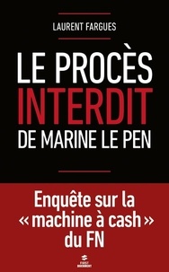 Laurent Fargues - Le procès interdit de Marine Le Pen - Enquête sur "la machine à cash" du FN.