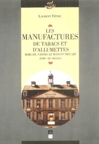 Laurent Fièvre - Les manufactures de tabac et d'allumettes - Morlaix, Nantes, Le Mans et Trélazé (XVIIIe-XXE siècles).