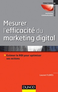 Laurent Flores - Mesurer l'efficacité du marketing digital - Estimer le ROI pour optimiser ses actions.
