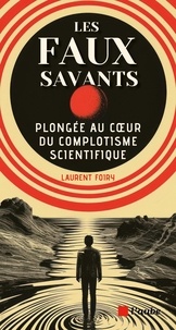 Laurent Foiry - Les faux savants - Plongée au coeur du complotisme scientifique.