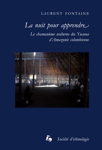 Laurent Fontaine - La nuit pour apprendre - Le chamanisme nocturne des Yucuna d'Amazonie colombienne.