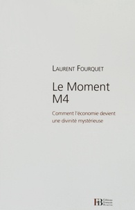 Laurent Fourquet - Le moment M4 - Comment l'économie devint une divinité mystérieuse.