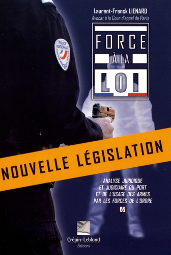 Laurent-Franck Liénard - Force à la loi - Analyse juridique et judiciaire du port et de l'usage des armes par les forces de l'ordre.