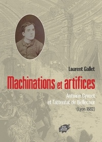 Laurent Gallet - Machinations et artifices - Antoine Cyvoct et lattentat de Bellecour (Lyon 1882).