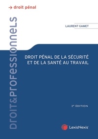 Laurent Gamet - Droit pénal de la sécurité et de la santé au travail - Théorie juridique et pratique judiciaire.