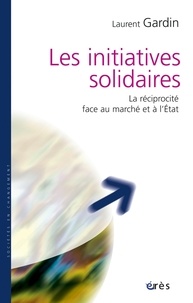 Laurent Gardin - Les initiatives solidaires - La réciprocité face au marché et à l'Etat.