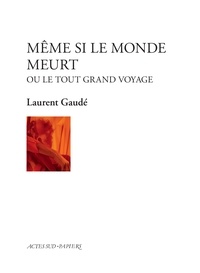 Laurent Gaudé - Même si le monde meurt - Ou le tout grand voyage.
