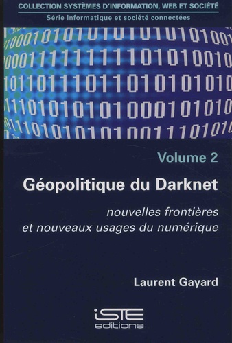 Laurent Gayard - Informatique et société connectées - Volume 2, Géopolitique du Darknet. Nouvelles frontières et nouveaux usages du numériques.