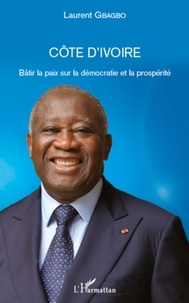 Laurent Gbagbo - Côte d'ivoire - Bâtir la paix sur la démocratie et la prospérité.