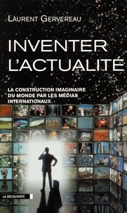 Laurent Gervereau - Inventer l'actualité - La construction imaginaire du monde par les médias internationaux.