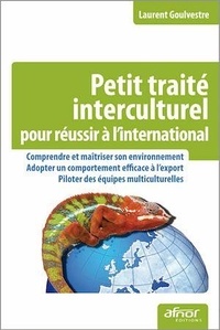 Laurent Goulvestre - Petit traité interculturel pour réussir à l'international - Comprendre et maîtriser son evironnement, adopter un comportement efficace à l'export, piloter des équipes multiculturelles.
