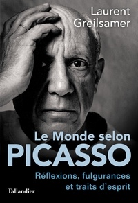 Laurent Greilsamer - Le monde selon Picasso - Réflexions, fulgurances et traits d'esprits.