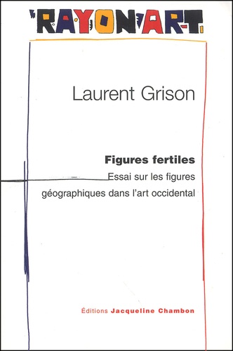 Laurent Grison - Figures Fertiles. Essai Sur Les Figures Geographiques Dans L'Art Occidental.