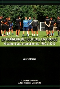 Laurent Grün - Entraîneur de football en France - Histoire d'une profession de 1890 à 2010.