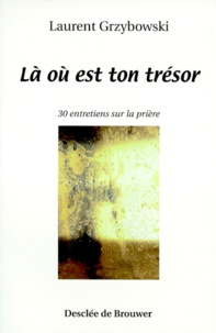 Laurent Grzybowski - La Ou Est Ton Tresor. 30 Entretiens Sur La Priere.
