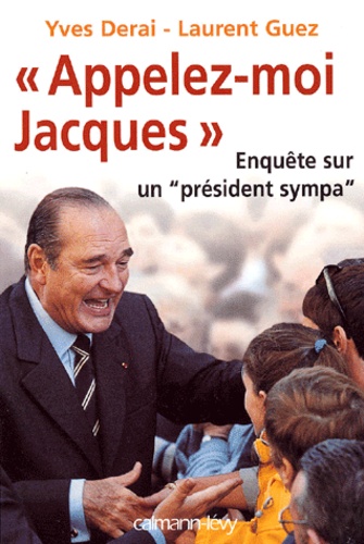 Laurent Guez et Yves Derai - Appelez-Moi Jacques. Enquete Sur Un "President Sympa".